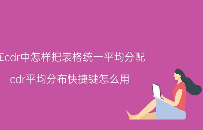 在cdr中怎样把表格统一平均分配 cdr平均分布快捷键怎么用？